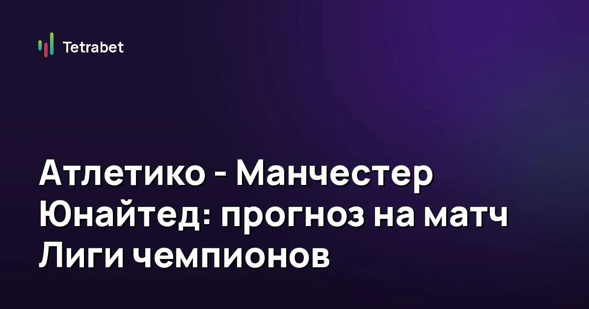 Атлетико - Манчестер Юнайтед: прогноз на матч Лиги чемпионов