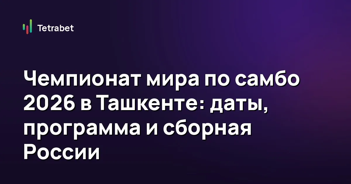 Чемпионат мира по самбо 2026 в Ташкенте: даты, программа и сборная России