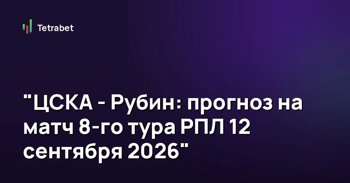 "ЦСКА - Рубин: прогноз на матч 8-го тура РПЛ 12 сентября 2026"