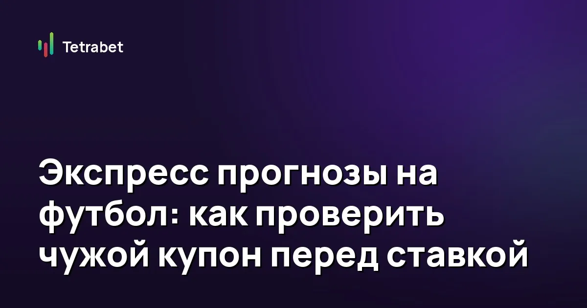 Экспресс прогнозы на футбол: как проверить чужой купон перед ставкой