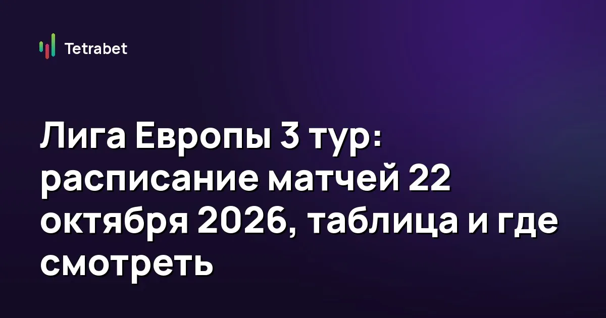 Лига Европы 3 тур: расписание матчей 22 октября 2026, таблица и где смотреть