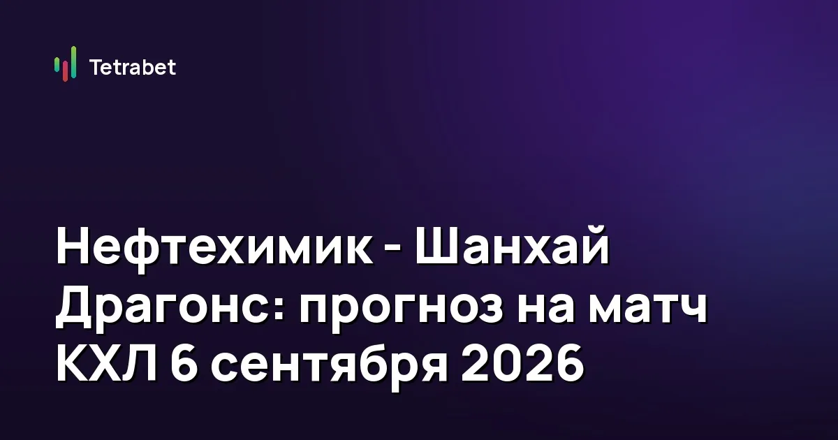 Нефтехимик - Шанхай Драгонс: прогноз на матч КХЛ 6 сентября 2026