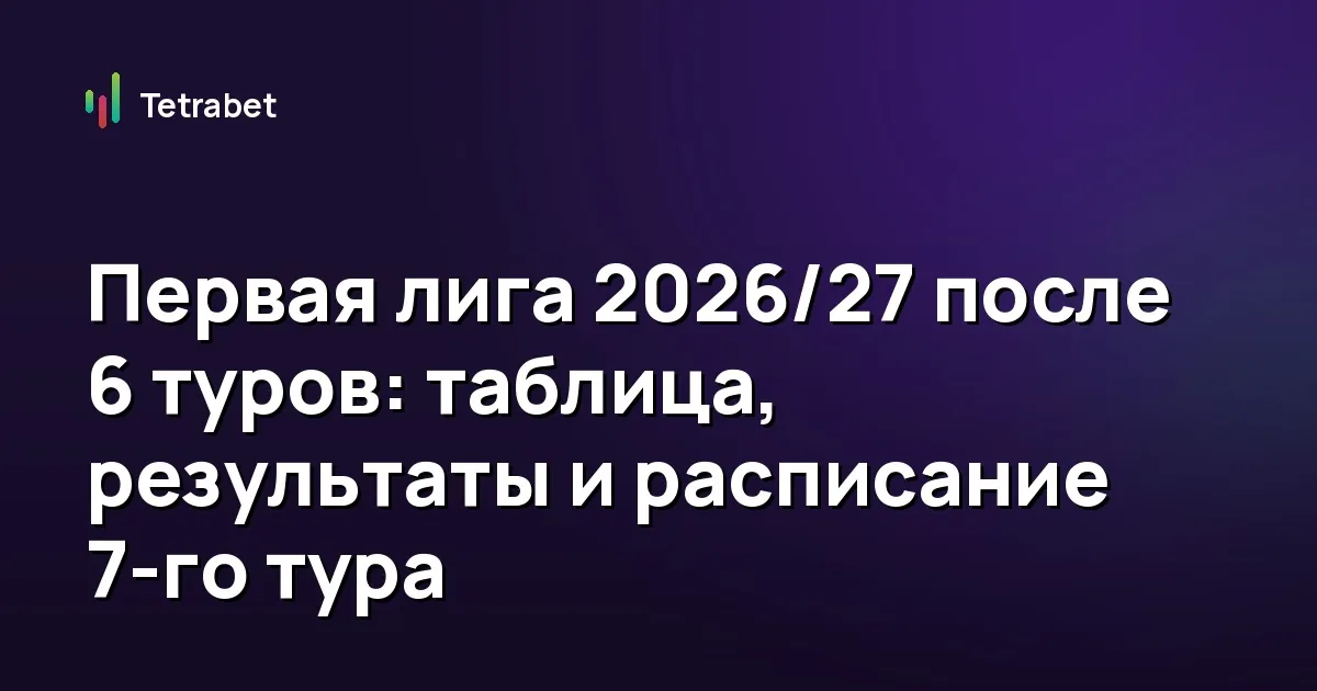 Первая лига 2026/27 после 6 туров: таблица, результаты и расписание 7-го тура
