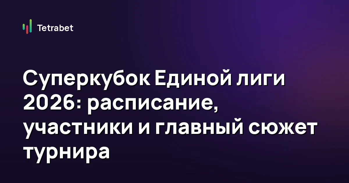 Суперкубок Единой лиги 2026: расписание, участники и главный сюжет турнира
