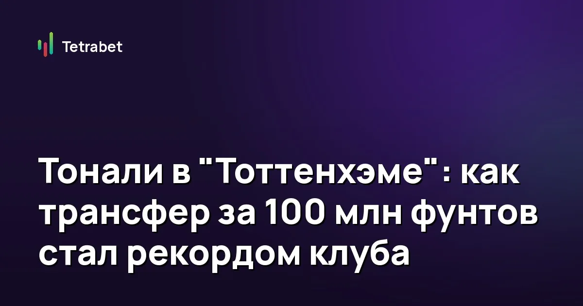 Тонали в "Тоттенхэме": как трансфер за 100 млн фунтов стал рекордом клуба